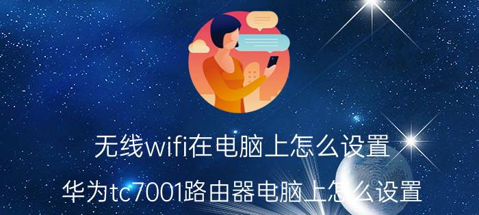 无线wifi在电脑上怎么设置 华为tc7001路由器电脑上怎么设置？